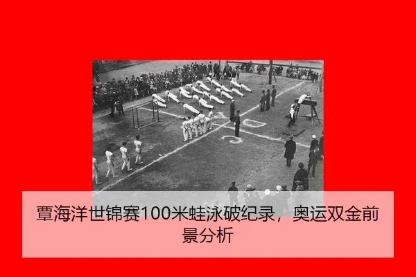 覃海洋世锦赛100米蛙泳破纪录，奥运双金前景分析