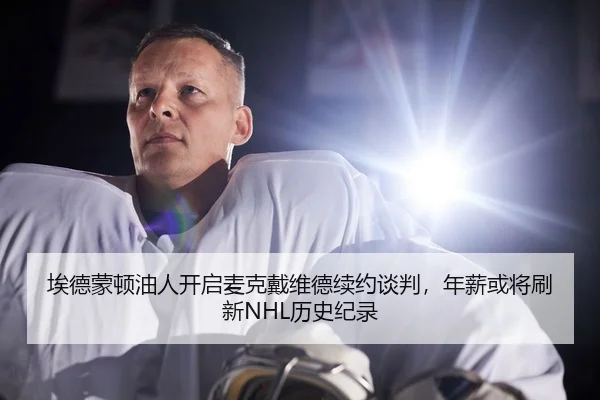 埃德蒙顿油人开启麦克戴维德续约谈判，年薪或将刷新NHL历史纪录